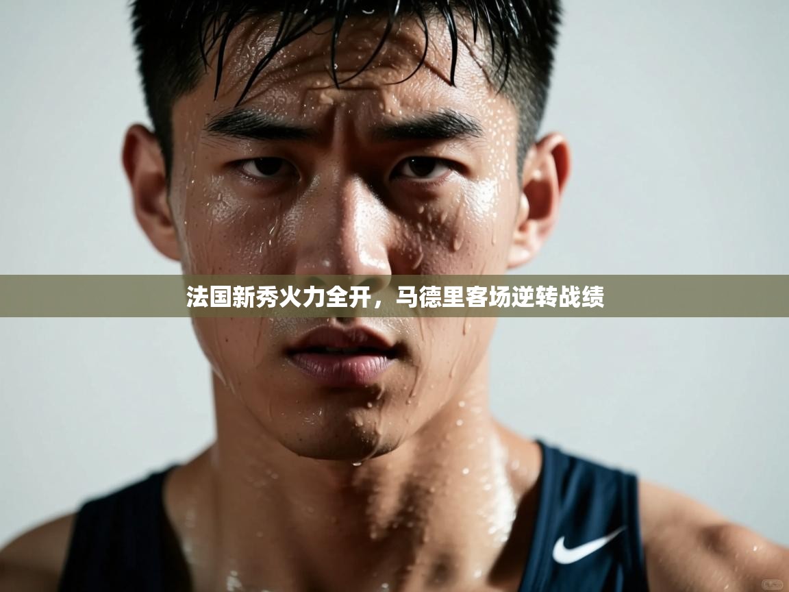 法国新秀火力全开,马德里客场逆转战绩 第2张