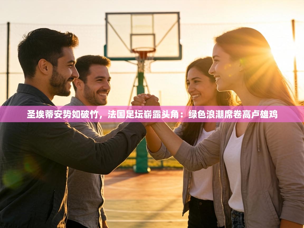 圣埃蒂安势如破竹，法国足坛崭露头角：绿色浪潮席卷高卢雄鸡  第1张